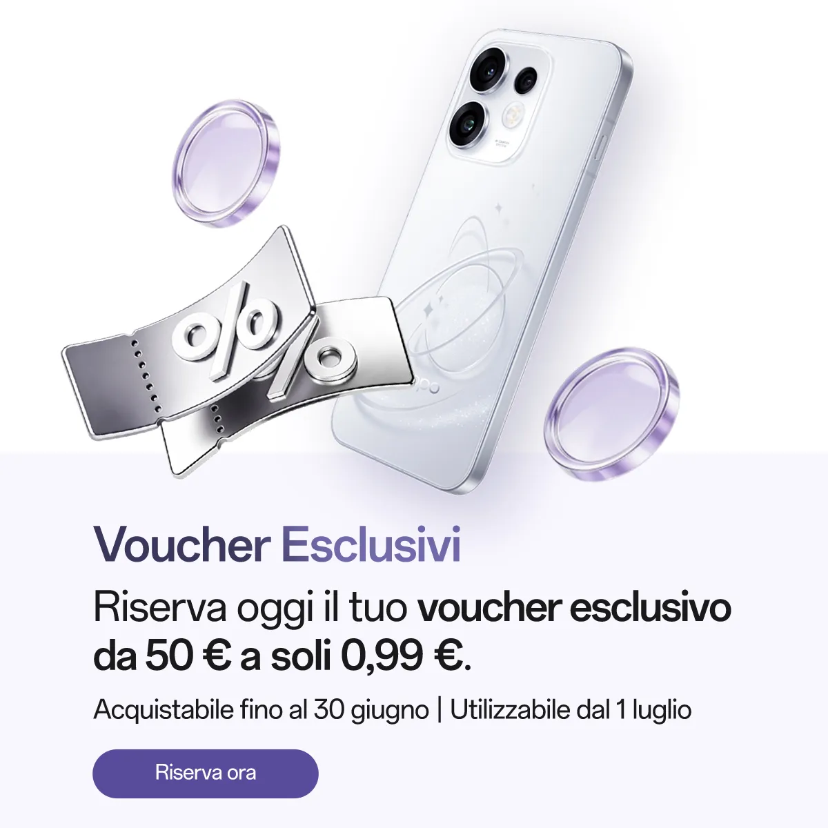 Riserva entro il 30 giugno il tuo voucher esclusivo da 50 euro a soli 0,99 euro per l'acquisto di Reno16 Series 